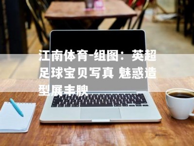 江南体育-组图：英超足球宝贝写真 魅惑造型展丰腴
