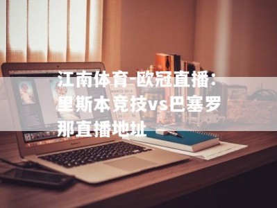 江南体育-欧冠直播：里斯本竞技vs巴塞罗那直播地址