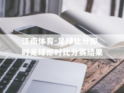 江南体育-足球比分即时足球即时比分赛结果
