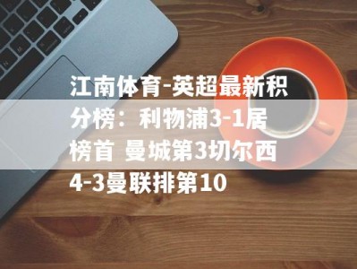 江南体育-英超最新积分榜：利物浦3-1居榜首 曼城第3切尔西4-3曼联排第10