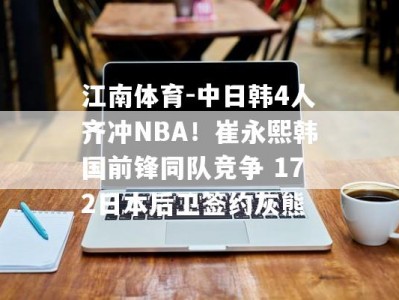 江南体育-中日韩4人齐冲NBA！崔永熙韩国前锋同队竞争 172日本后卫签约灰熊