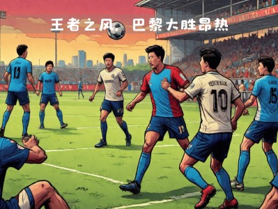江南体育-巴黎圣日耳曼继续高歌猛进，领跑榜首