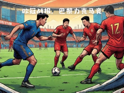 江南体育-巴黎主场大胜马德里，豪取欧冠决赛入场券！